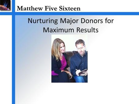 Nurturing Major Donors for Maximum Results. Major Gift Fund Raising is Important Securing Major Gifts grows organization’s programs. Major Gifts grow.