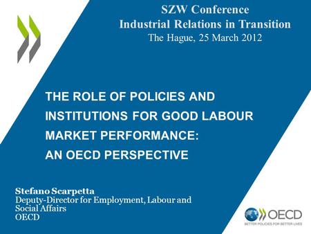 THE ROLE OF POLICIES AND INSTITUTIONS FOR GOOD LABOUR MARKET PERFORMANCE: AN OECD PERSPECTIVE Stefano Scarpetta Deputy-Director for Employment, Labour.