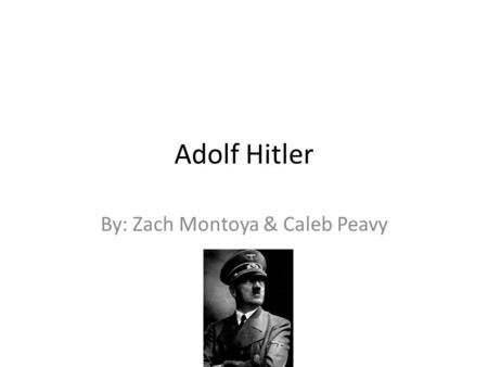 Adolf Hitler By: Zach Montoya & Caleb Peavy. Born and Death Adolf Hitler was born in Austria, on April 20, 1889. Hitler died on April 30, 1945 in Berlin.