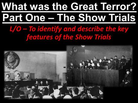What was the Great Terror? Part One – The Show Trials L/O – To identify and describe the key features of the Show Trials.