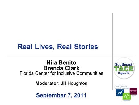 Real Lives, Real Stories Nila Benito Brenda Clark Florida Center for Inclusive Communities Moderator: Jill Houghton September 7, 2011.