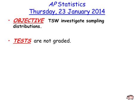 AP Statistics Thursday, 23 January 2014 OBJECTIVE TSW investigate sampling distributions. TESTS are not graded.