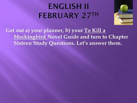 Get out a) your planner, b) your To Kill a Mockingbird Novel Guide and turn to Chapter Sixteen Study Questions. Let’s answer them.