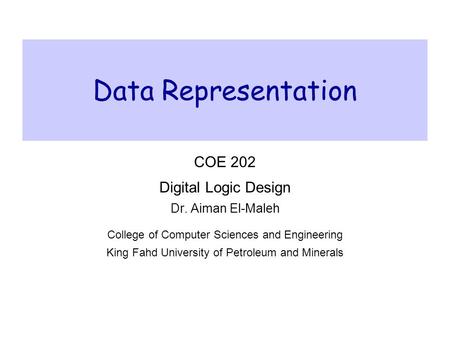 Data Representation COE 202 Digital Logic Design Dr. Aiman El-Maleh