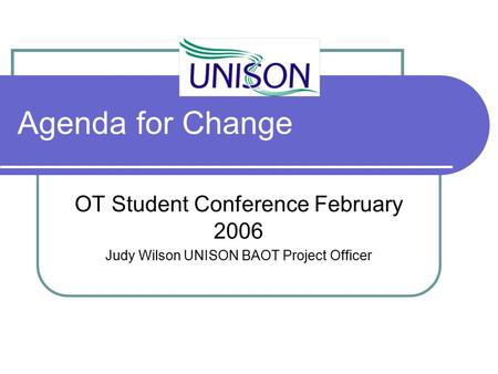 Agenda for Change OT Student Conference February 2006 Judy Wilson UNISON BAOT Project Officer.