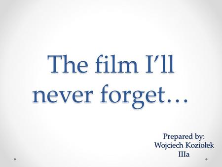 The film I’ll never forget… Prepared by: Prepared by: Wojciech Koziołek IIIa.