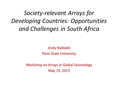 Society-relevant Arrays for Developing Countries: Opportunities and Challenges in South Africa Andy Nyblade Penn State University Workshop on Arrays in.