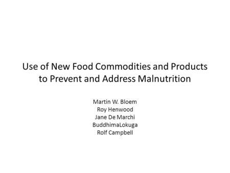 Use of New Food Commodities and Products to Prevent and Address Malnutrition Martin W. Bloem Roy Henwood Jane De Marchi BuddhimaLokuga Rolf Campbell.