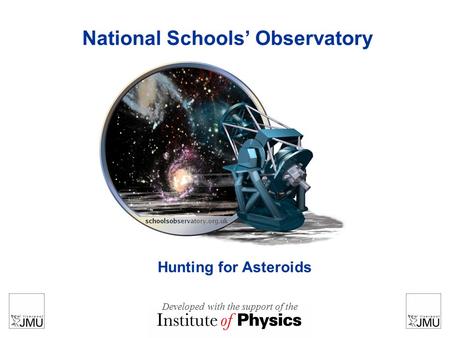 National Schools’ Observatory Hunting for Asteroids Developed with the support of the.