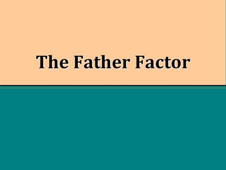 The Father Factor. Absent Fathers “Tonight, more than one-third of American children will go to sleep in homes in which their fathers do not live.” -David.