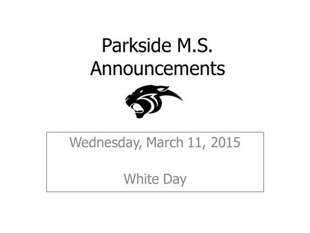 Parkside M.S. Announcements Wednesday, March 11, 2015 White Day.