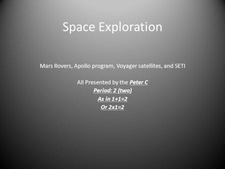 Space Exploration Mars Rovers, Apollo program, Voyager satellites, and SETI All Presented by the Peter C Period: 2 (two) As in 1+1=2 Or 2x1=2 ®