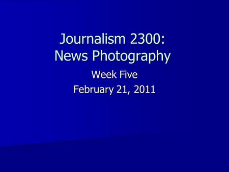 Journalism 2300: News Photography Week Five February 21, 2011.