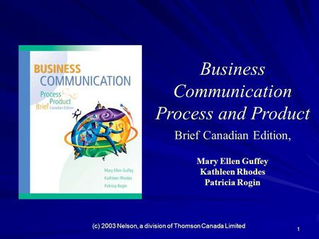 1 Business Communication Process and Product Brief Canadian Edition, Mary Ellen Guffey Kathleen Rhodes Patricia Rogin (c) 2003 Nelson, a division of Thomson.