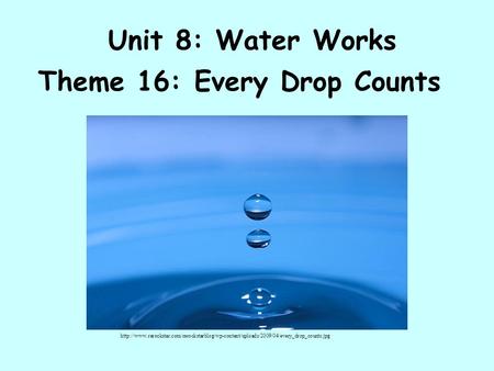 Unit 8: Water Works Theme 16: Every Drop Counts