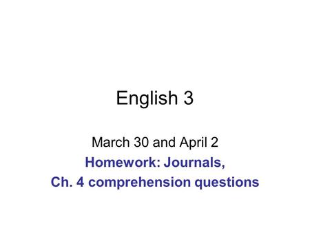 English 3 March 30 and April 2 Homework: Journals, Ch. 4 comprehension questions.