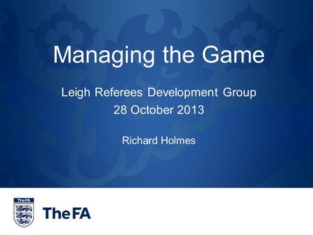 Managing the Game Leigh Referees Development Group 28 October 2013 Richard Holmes.