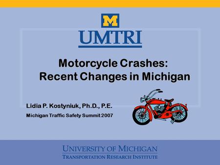 Motorcycle Crashes: Recent Changes in Michigan Recent Changes in Michigan Lidia P. Kostyniuk, Ph.D., P.E. Michigan Traffic Safety Summit 2007.