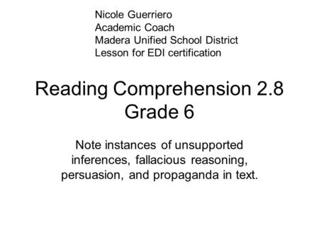Reading Comprehension 2.8 Grade 6 Note instances of unsupported inferences, fallacious reasoning, persuasion, and propaganda in text. Nicole Guerriero.