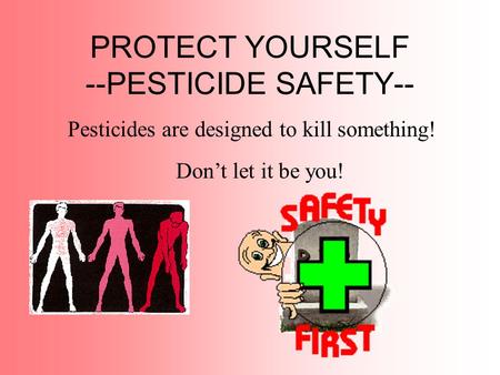 PROTECT YOURSELF --PESTICIDE SAFETY-- Pesticides are designed to kill something! Don’t let it be you!