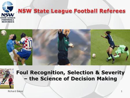 Richard Baker1 Foul Recognition, Selection & Severity – the Science of Decision Making.