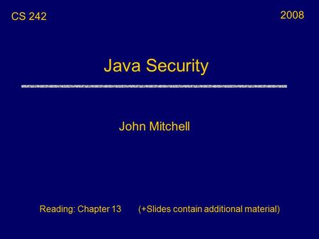 Java Security John Mitchell CS 242 Reading: Chapter 13 (+Slides contain additional material) 2008.