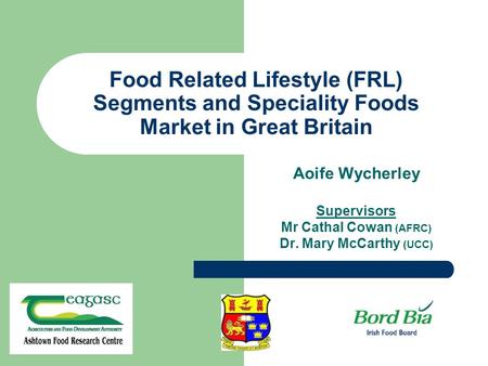 Food Related Lifestyle (FRL) Segments and Speciality Foods Market in Great Britain Aoife Wycherley Supervisors Mr Cathal Cowan (AFRC) Dr. Mary McCarthy.