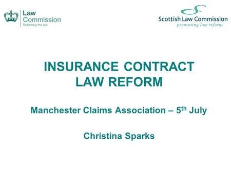 INSURANCE CONTRACT LAW REFORM Manchester Claims Association – 5 th July Christina Sparks.