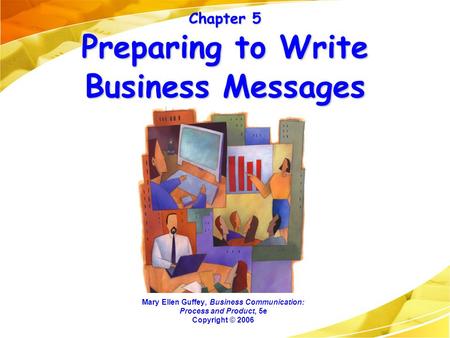 Chapter 5 Preparing to Write Business Messages Mary Ellen Guffey, Business Communication: Process and Product, 5e Copyright © 2006.