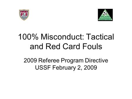 100% Misconduct: Tactical and Red Card Fouls 2009 Referee Program Directive USSF February 2, 2009.