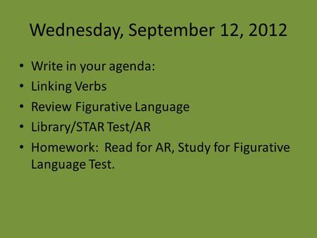 Wednesday, September 12, 2012 Write in your agenda: Linking Verbs Review Figurative Language Library/STAR Test/AR Homework: Read for AR, Study for Figurative.