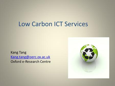 Low Carbon ICT Services Kang Tang Oxford e-Research Centre.