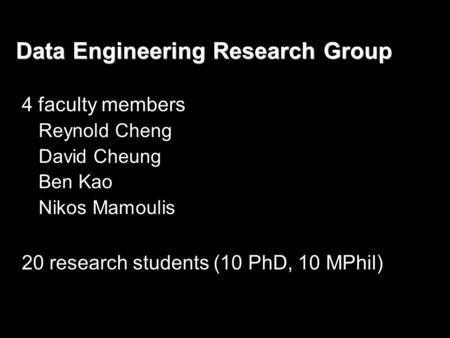Data Engineering Research Group 4 faculty members Reynold Cheng David Cheung Ben Kao Nikos Mamoulis 20 research students (10 PhD, 10 MPhil)