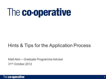 1 Hints & Tips for the Application Process Matt Akin – Graduate Programme Adviser 31 st October,2012.