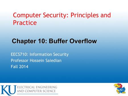 Computer Security: Principles and Practice EECS710: Information Security Professor Hossein Saiedian Fall 2014 Chapter 10: Buffer Overflow.