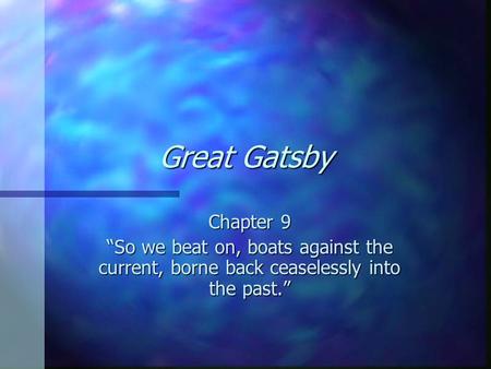 Great Gatsby Chapter 9 “So we beat on, boats against the current, borne back ceaselessly into the past.”