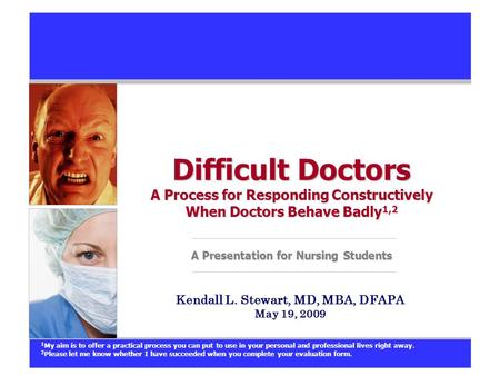 Difficult Doctors A Process for Responding Constructively When Doctors Behave Badly 1,2 A Presentation for Nursing Students Kendall L. Stewart, MD, MBA,