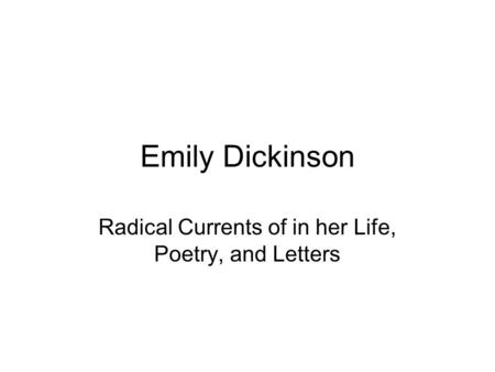 Emily Dickinson Radical Currents of in her Life, Poetry, and Letters.