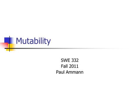 Mutability SWE 332 Fall 2011 Paul Ammann. SWE 3322 Data Abstraction Operation Categories Creators Create objects of a data abstraction Producers Create.