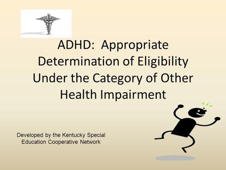 ADHD: Appropriate Determination of Eligibility Under the Category of Other Health Impairment Developed by the Kentucky Special Education Cooperative Network.