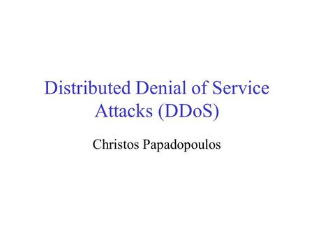 Distributed Denial of Service Attacks (DDoS) Christos Papadopoulos.