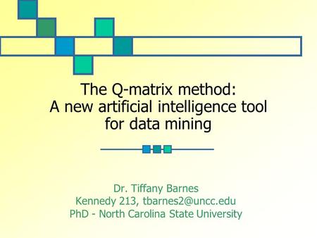 The Q-matrix method: A new artificial intelligence tool for data mining Dr. Tiffany Barnes Kennedy 213, PhD - North Carolina State University.