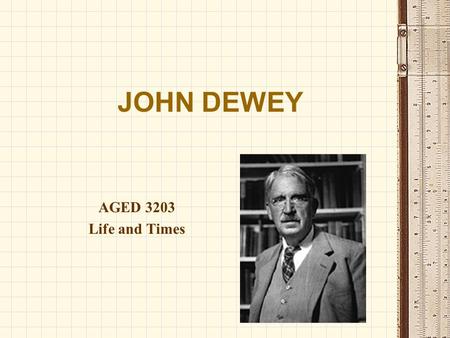 JOHN DEWEY AGED 3203 Life and Times. John Dewey 1859 Birth date Grammar school #3, Burlington, VT 1875, High School Grad 1879, A.B. degree - University.