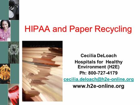 HIPAA and Paper Recycling Cecilia DeLoach Hospitals for Healthy Environment (H2E) Ph: 800-727-4179