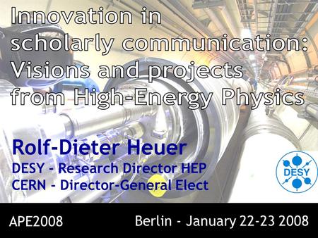 Rolf-Dieter Heuer DESY - Research Director HEP CERN - Director-General Elect APE2008 Berlin - January 22-23 2008.