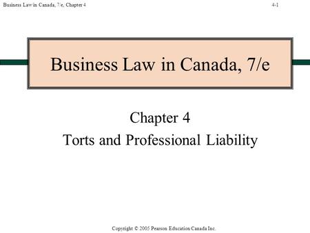 Copyright © 2005 Pearson Education Canada Inc. Business Law in Canada, 7/e, Chapter 4 Business Law in Canada, 7/e Chapter 4 Torts and Professional Liability.