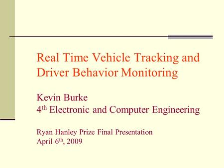 Real Time Vehicle Tracking and Driver Behavior Monitoring Kevin Burke 4 th Electronic and Computer Engineering Ryan Hanley Prize Final Presentation April.