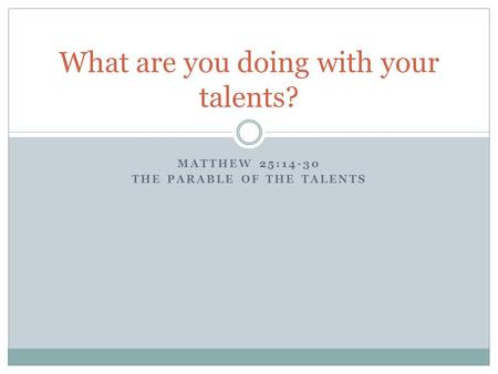 MATTHEW 25:14-30 THE PARABLE OF THE TALENTS What are you doing with your talents?