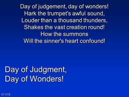 Day of Judgment, Day of Wonders! Day of Judgment, Day of Wonders! N°418 Day of judgement, day of wonders! Hark the trumpet's awful sound, Louder than a.