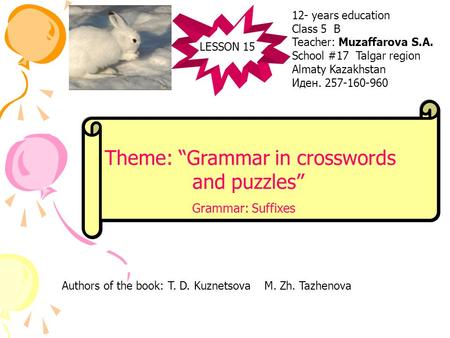 LESSON 15 Theme: “Grammar in crosswords and puzzles” Grammar: Suffixes 12- years education Class 5 B Teacher: Muzaffarova S.A. School #17 Talgar region.
